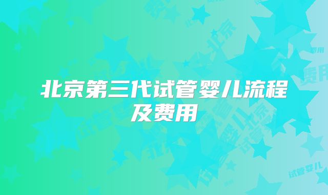 北京第三代试管婴儿流程及费用