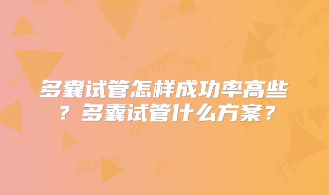 多囊试管怎样成功率高些?多囊试管什么方案?