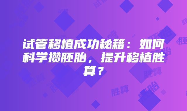 试管移植成功秘籍：如何科学攒胚胎，提升移植胜算？