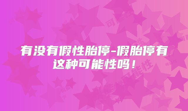 有没有假性胎停-假胎停有这种可能性吗！
