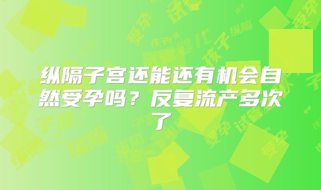 纵隔子宫还能还有机会自然受孕吗?反复流产多次了