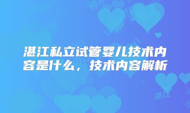 湛江私立试管婴儿技术内容是什么,技术内容解析