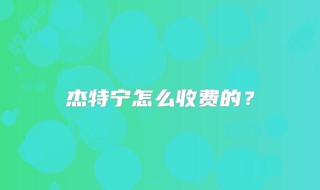 杰特宁怎么收费的?