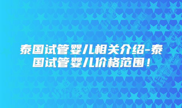 泰国试管婴儿相关介绍-泰国试管婴儿价格范围!
