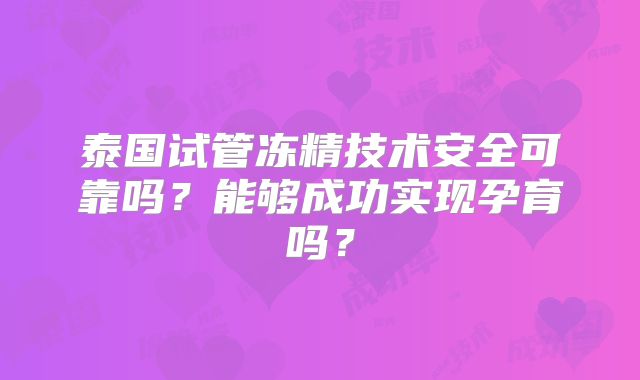 泰国试管冻精技术安全可靠吗？能够成功实现孕育吗？