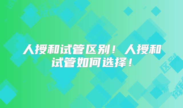 人授和试管区别！人授和试管如何选择！