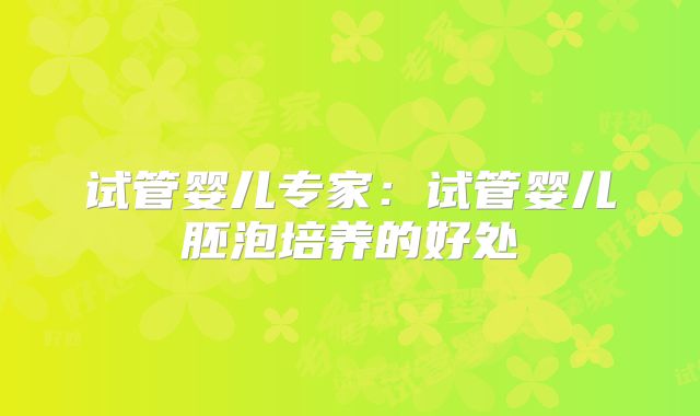 试管婴儿专家：试管婴儿胚泡培养的好处