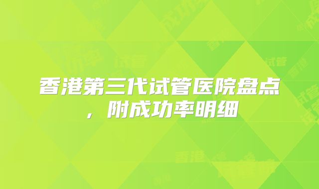 香港第三代试管医院盘点，附成功率明细
