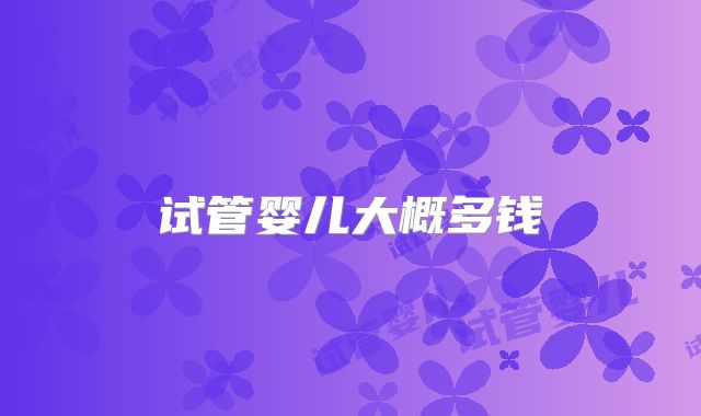 试管婴儿大概多钱