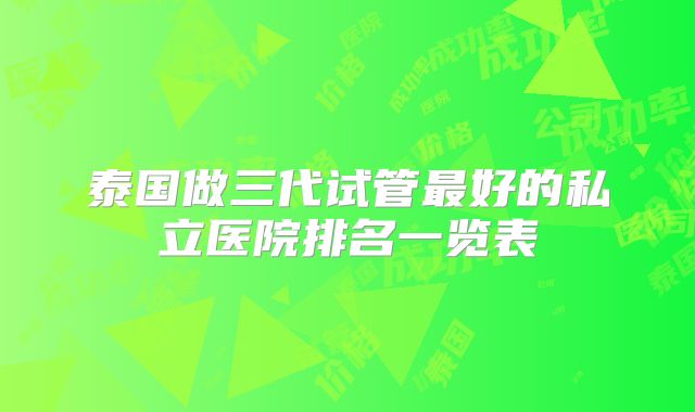 泰国做三代试管最好的私立医院排名一览表