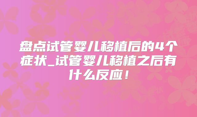 盘点试管婴儿移植后的4个症状_试管婴儿移植之后有什么反应！