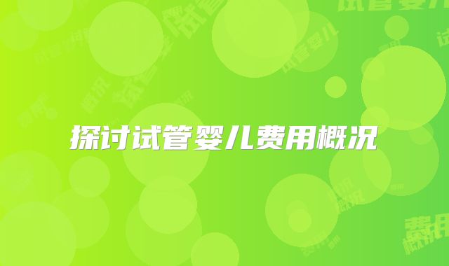 探讨试管婴儿费用概况