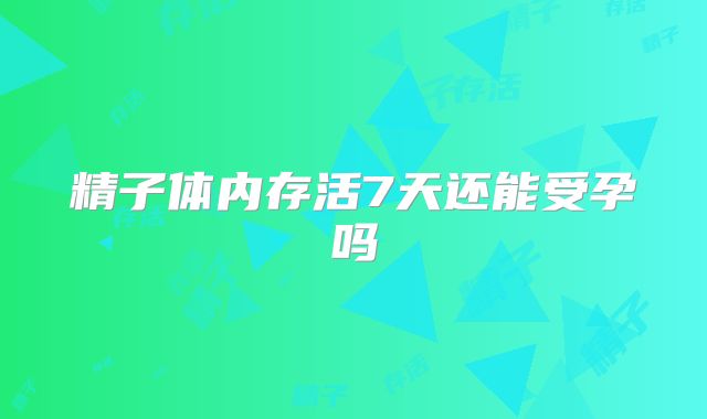精子体内存活7天还能受孕吗