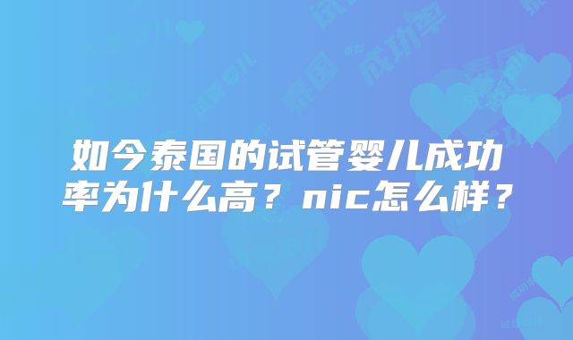 如今泰国的试管婴儿成功率为什么高？nic怎么样？