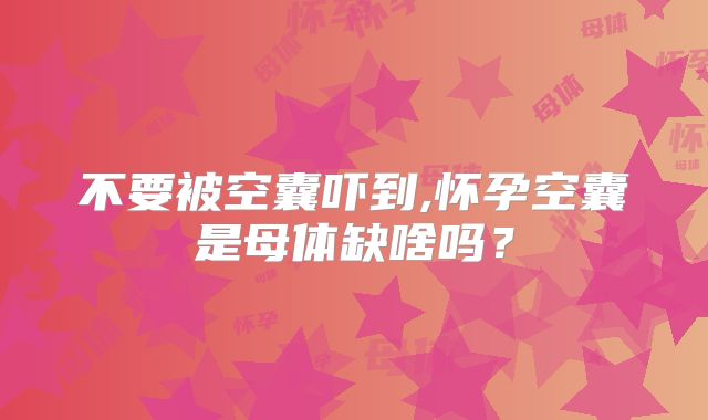 不要被空囊吓到,怀孕空囊是母体缺啥吗？
