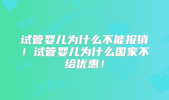 试管婴儿为什么不能报销!试管婴儿为什么国家不给优惠!