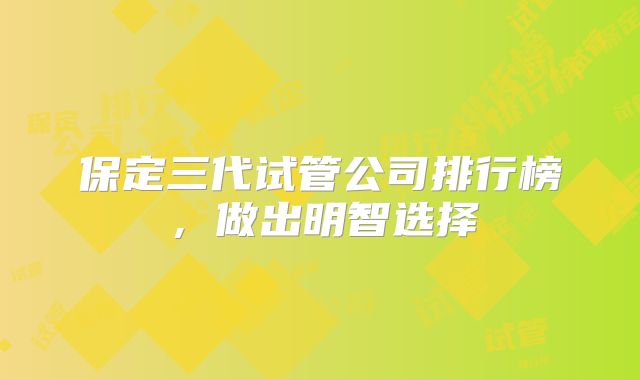 保定三代试管公司排行榜,做出明智选择