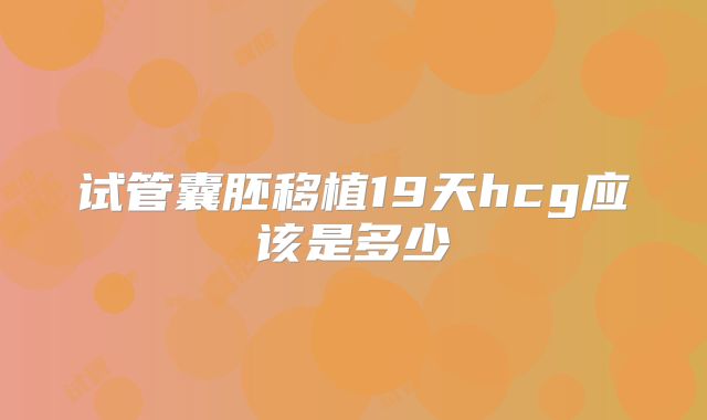 试管囊胚移植19天hcg应该是多少