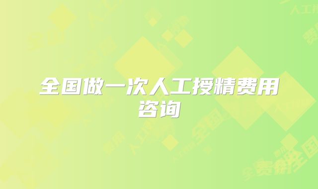 全国做一次人工授精费用咨询
