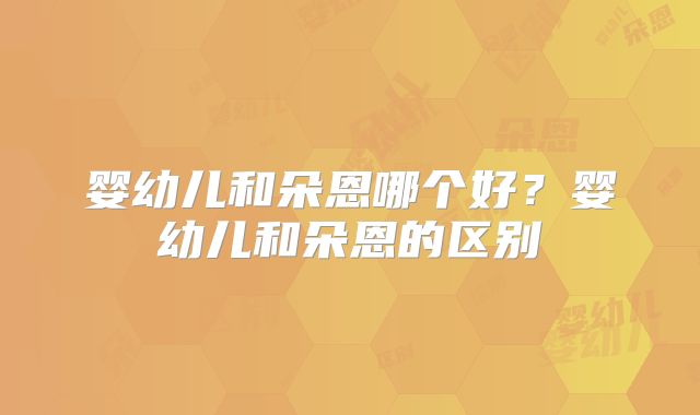 婴幼儿和朵恩哪个好？婴幼儿和朵恩的区别