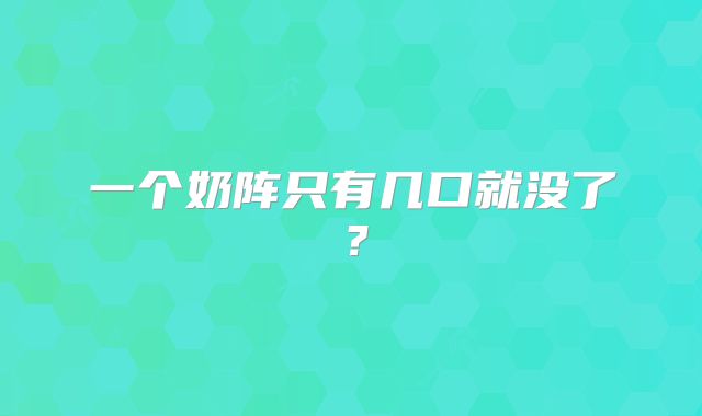 一个奶阵只有几口就没了？