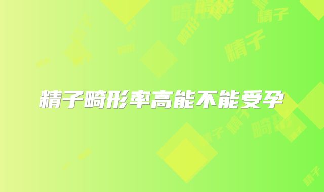 精子畸形率高能不能受孕