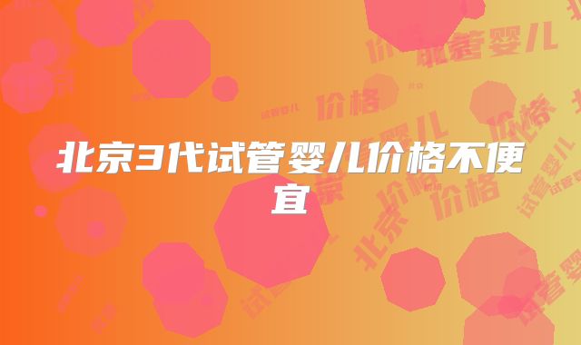 北京3代试管婴儿价格不便宜