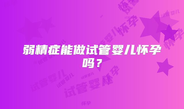弱精症能做试管婴儿怀孕吗？