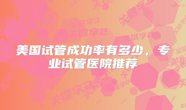 美国试管成功率有多少,专业试管医院推荐