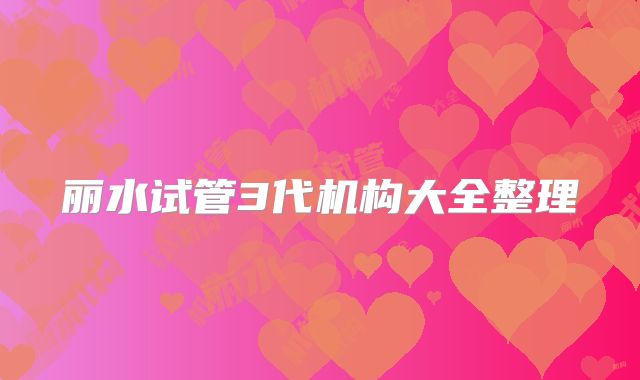 丽水试管3代机构大全整理