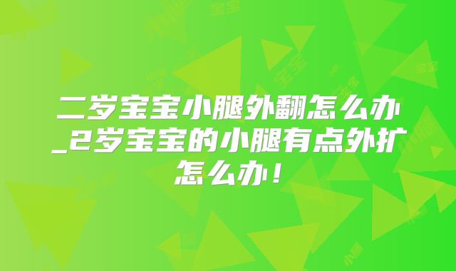 二岁宝宝小腿外翻怎么办_2岁宝宝的小腿有点外扩怎么办！
