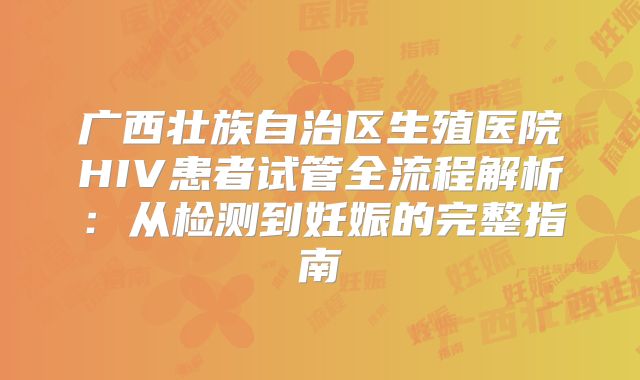 广西壮族自治区生殖医院HIV患者试管全流程解析：从检测到妊娠的完整指南