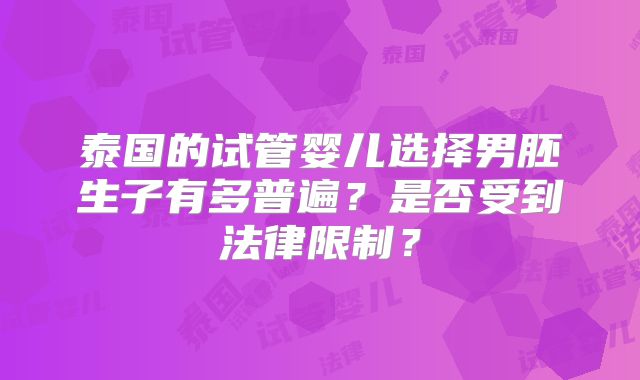 泰国的试管婴儿选择男胚生子有多普遍？是否受到法律限制？