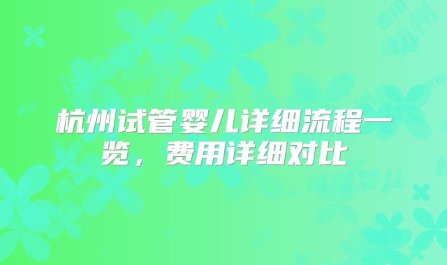 杭州试管婴儿详细流程一览，费用详细对比