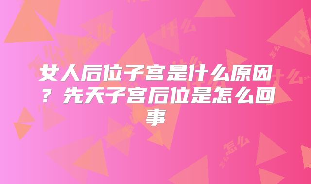 女人后位子宫是什么原因？先天子宫后位是怎么回事