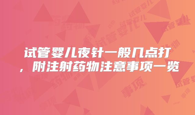 试管婴儿夜针一般几点打，附注射药物注意事项一览