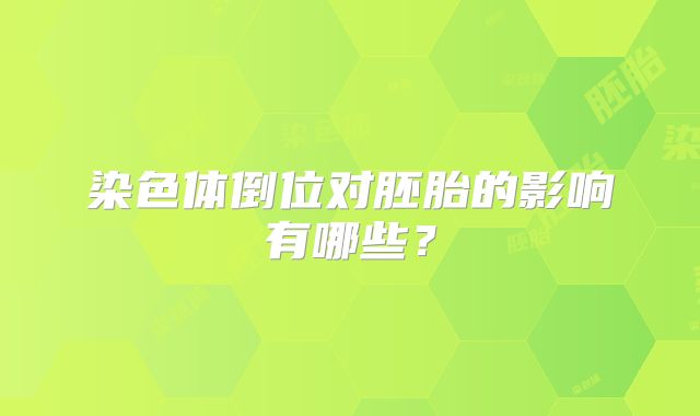 染色体倒位对胚胎的影响有哪些？