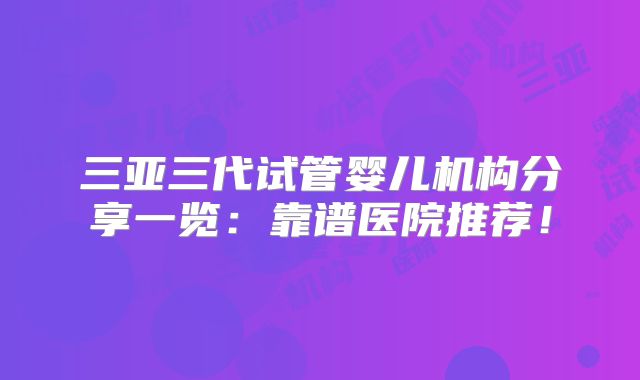 三亚三代试管婴儿机构分享一览：靠谱医院推荐！