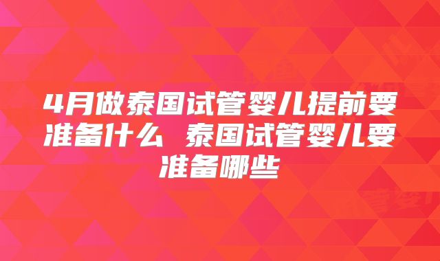 4月做泰国试管婴儿提前要准备什么 泰国试管婴儿要准备哪些