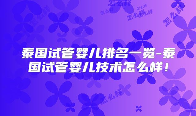 泰国试管婴儿排名一览-泰国试管婴儿技术怎么样！