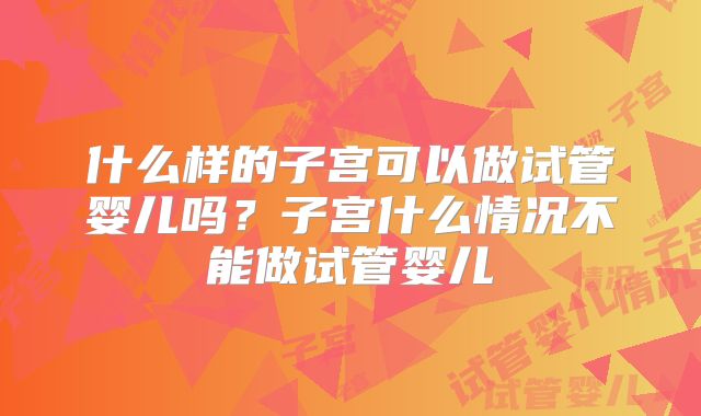 什么样的子宫可以做试管婴儿吗？子宫什么情况不能做试管婴儿