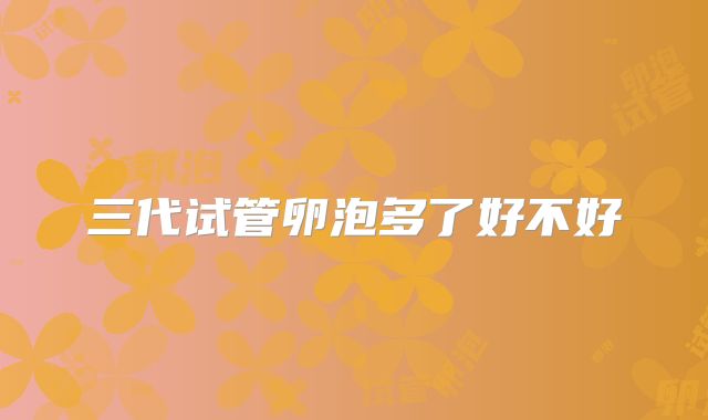 三代试管卵泡多了好不好