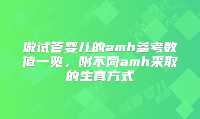 做试管婴儿的amh参考数值一览，附不同amh采取的生育方式