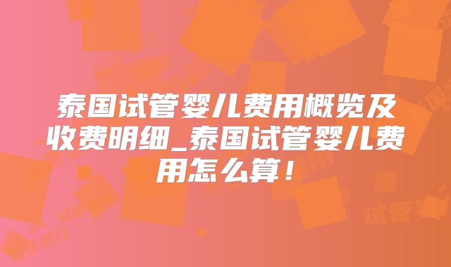 泰国试管婴儿费用概览及收费明细_泰国试管婴儿费用怎么算！