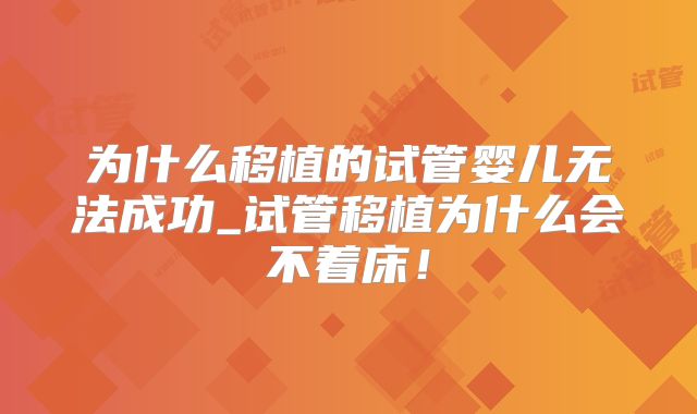 为什么移植的试管婴儿无法成功_试管移植为什么会不着床！