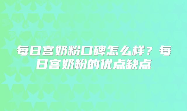 每日宫奶粉口碑怎么样？每日宫奶粉的优点缺点