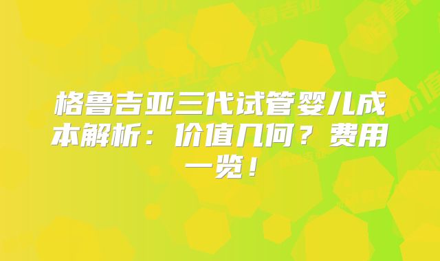 格鲁吉亚三代试管婴儿成本解析:价值几何?费用一览!
