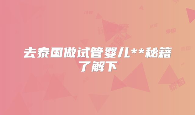 去泰国做试管婴儿**秘籍了解下