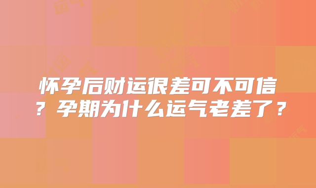 怀孕后财运很差可不可信？孕期为什么运气老差了？