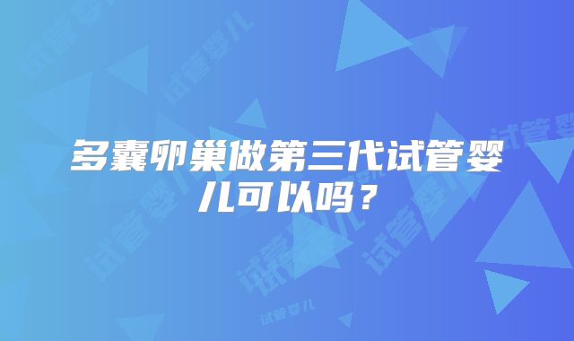 多囊卵巢做第三代试管婴儿可以吗？